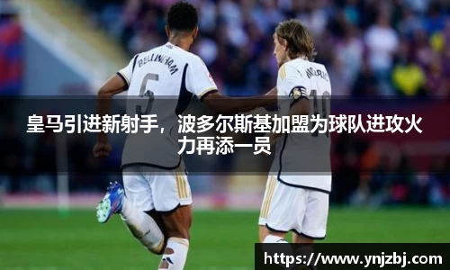 皇马引进新射手，波多尔斯基加盟为球队进攻火力再添一员