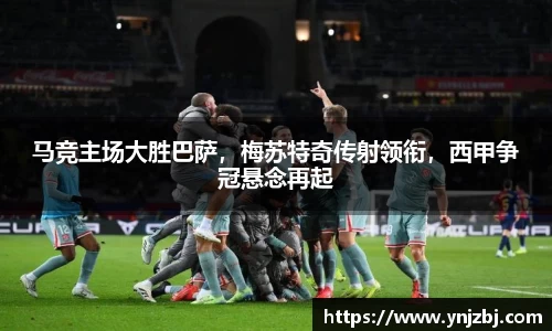 马竞主场大胜巴萨，梅苏特奇传射领衔，西甲争冠悬念再起